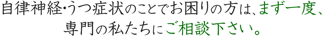 自律神経・うつ症状のことでお困りの方は、まず一度、専門院の私たちにご相談下さい。