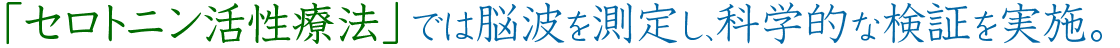 「セロトニン活性療法」は脳科学で立証された療法です。