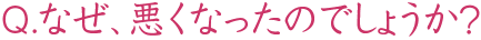 なぜ、悪くなったのでしょうか？